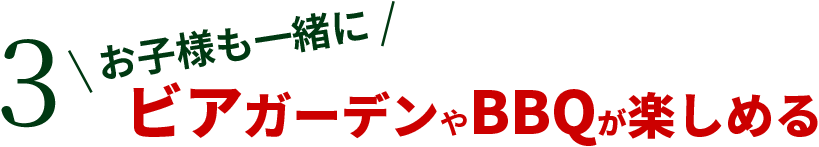 3 お子様も一緒にビアガーデンやBBQが楽しめる